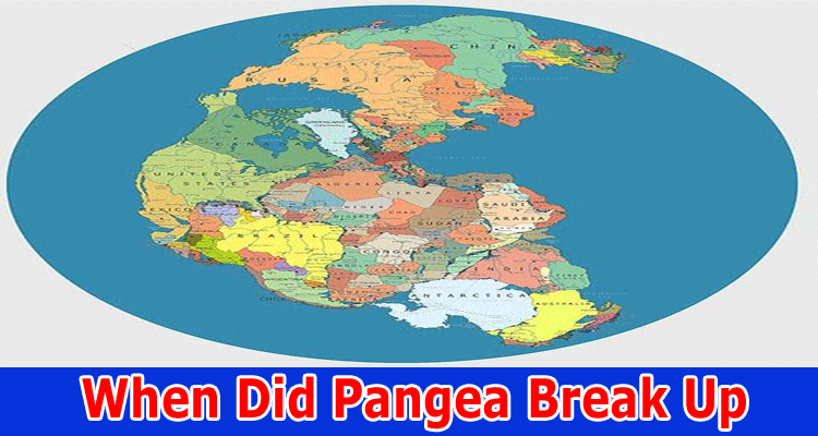 When Did Pangea Break Up: Why Did Pangea Break Up? What Caused Pangea to Break Up?